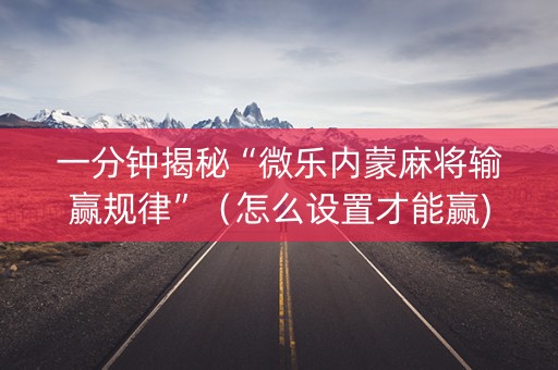一分钟揭秘“微乐内蒙麻将输赢规律”（怎么设置才能赢)