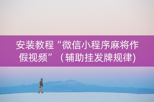 安装教程“微信小程序麻将作假视频”（辅助挂发牌规律)