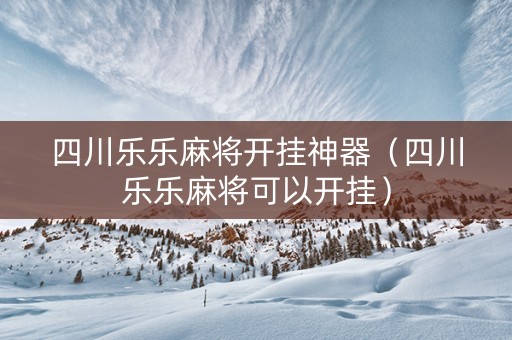 四川乐乐麻将开挂神器（四川乐乐麻将可以开挂）