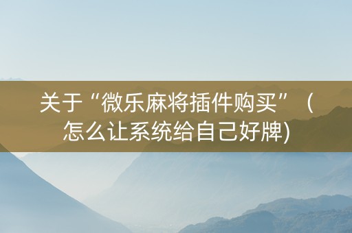 关于“微乐麻将插件购买”（怎么让系统给自己好牌)