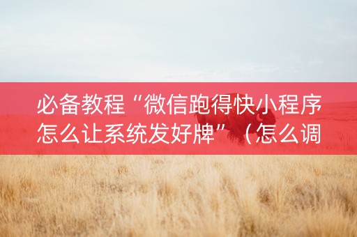 必备教程“微信跑得快小程序怎么让系统发好牌”（怎么调胜率)
