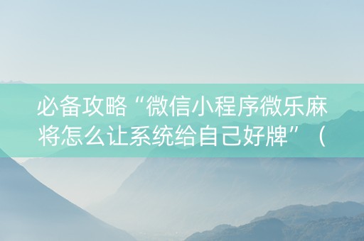 必备攻略“微信小程序微乐麻将怎么让系统给自己好牌”（插件可信吗)