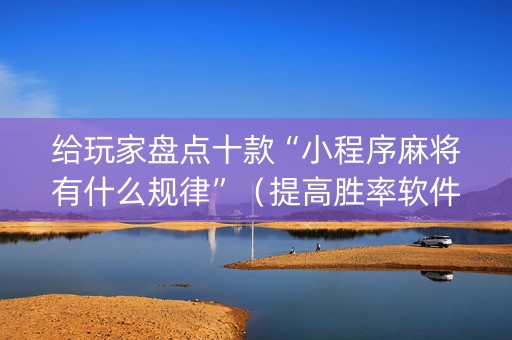 给玩家盘点十款“小程序麻将有什么规律”（提高胜率软件)