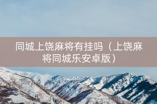 同城上饶麻将有挂吗（上饶麻将同城乐安卓版）