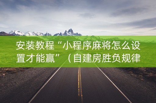 安装教程“小程序麻将怎么设置才能赢”（自建房胜负规律)
