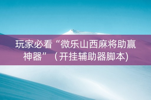 玩家必看“微乐山西麻将助赢神器”（开挂辅助器脚本)
