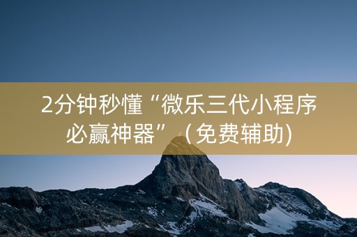 2分钟秒懂“微乐三代小程序必赢神器”（免费辅助)