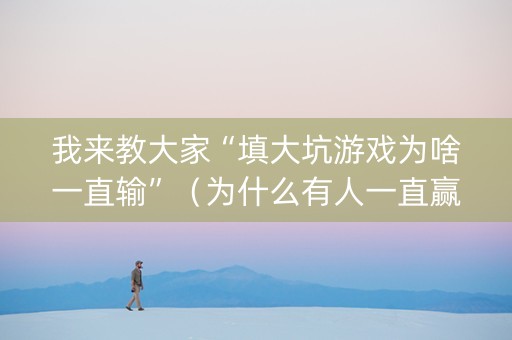 我来教大家“填大坑游戏为啥一直输”（为什么有人一直赢)