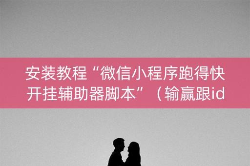 安装教程“微信小程序跑得快开挂辅助器脚本”（输赢跟id号有关系吗)