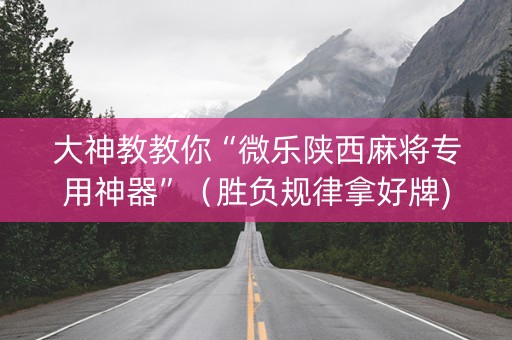 大神教教你“微乐陕西麻将专用神器”（胜负规律拿好牌)