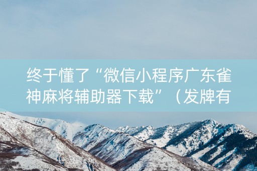 终于懂了“微信小程序广东雀神麻将辅助器下载”（发牌有什么规律吗)
