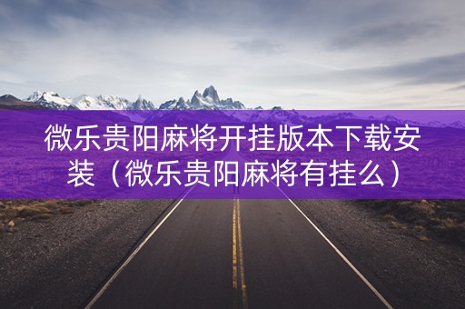 微乐贵阳麻将开挂版本下载安装（微乐贵阳麻将有挂么）