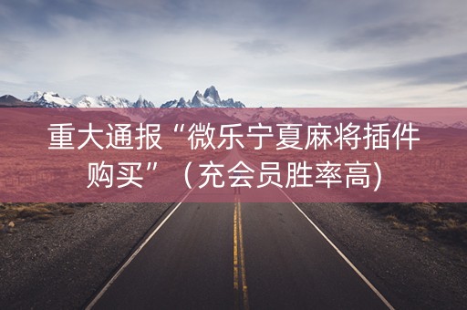 重大通报“微乐宁夏麻将插件购买”（充会员胜率高)