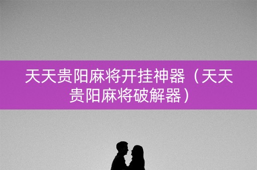 天天贵阳麻将开挂神器（天天贵阳麻将破解器）