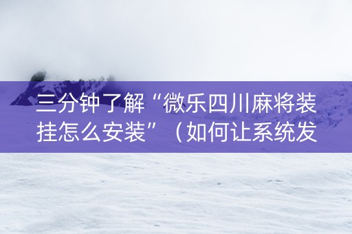 三分钟了解“微乐四川麻将装挂怎么安装”（如何让系统发好牌)