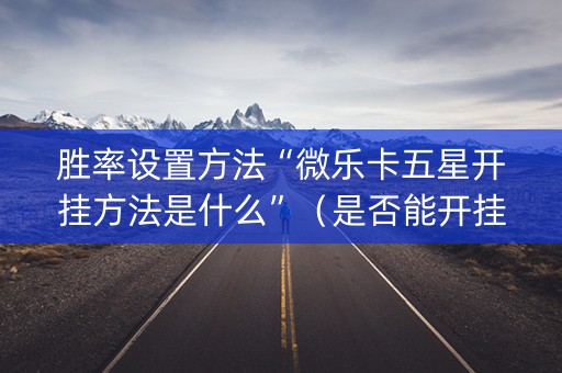 胜率设置方法“微乐卡五星开挂方法是什么”（是否能开挂)