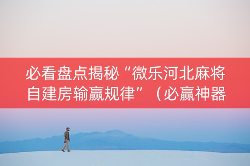 必看盘点揭秘“微乐河北麻将自建房输赢规律”（必赢神器)