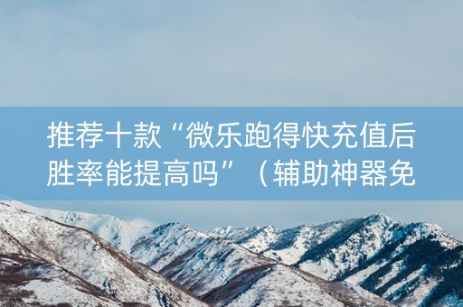 推荐十款“微乐跑得快充值后胜率能提高吗”（辅助神器免费)