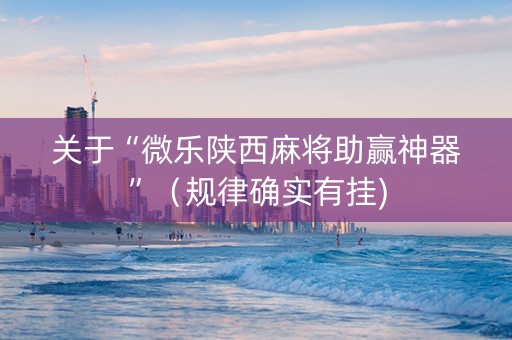 关于“微乐陕西麻将助赢神器”（规律确实有挂)