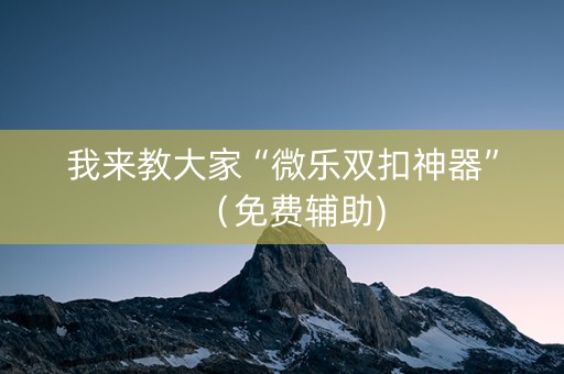 我来教大家“微乐双扣神器”（免费辅助)