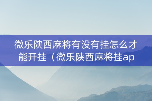 微乐陕西麻将有没有挂怎么才能开挂（微乐陕西麻将挂app）