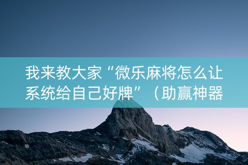 我来教大家“微乐麻将怎么让系统给自己好牌”（助赢神器购买)
