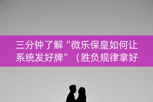 三分钟了解“微乐保皇如何让系统发好牌”（胜负规律拿好牌)