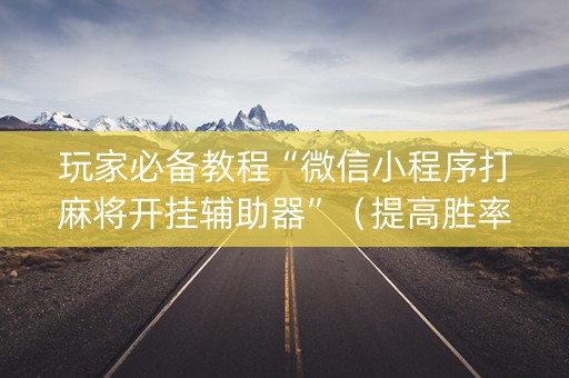 玩家必备教程“微信小程序打麻将开挂辅助器”（提高胜率软件)