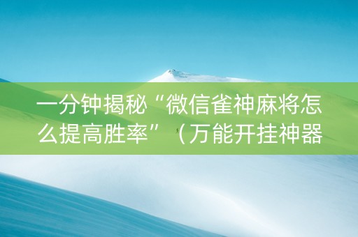 一分钟揭秘“微信雀神麻将怎么提高胜率”（万能开挂神器)