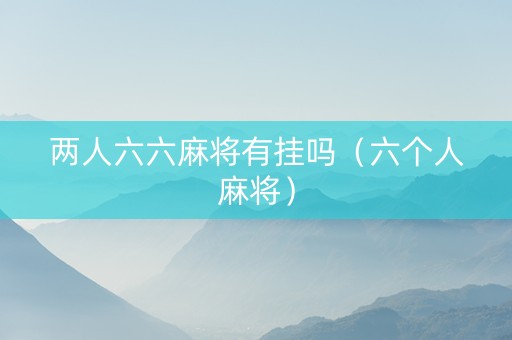 两人六六麻将有挂吗（六个人麻将）