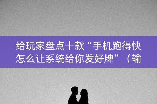 给玩家盘点十款“手机跑得快怎么让系统给你发好牌”（输赢规律)