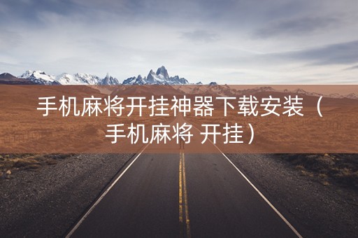 手机麻将开挂神器下载安装（手机麻将 开挂）