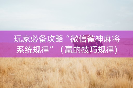 玩家必备攻略“微信雀神麻将系统规律”（赢的技巧规律)