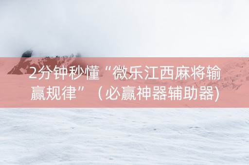 2分钟秒懂“微乐江西麻将输赢规律”（必赢神器辅助器)