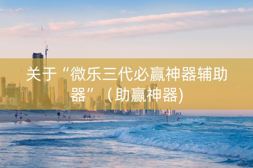 关于“微乐三代必赢神器辅助器”（助赢神器)