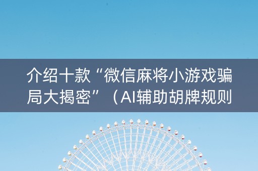 介绍十款“微信麻将小游戏骗局大揭密”（AI辅助胡牌规则)