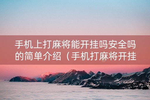手机上打麻将能开挂吗安全吗的简单介绍（手机打麻将开挂犯法吗）