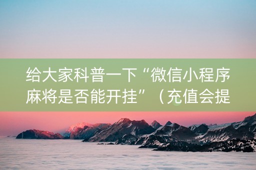 给大家科普一下“微信小程序麻将是否能开挂”（充值会提高胜率么)