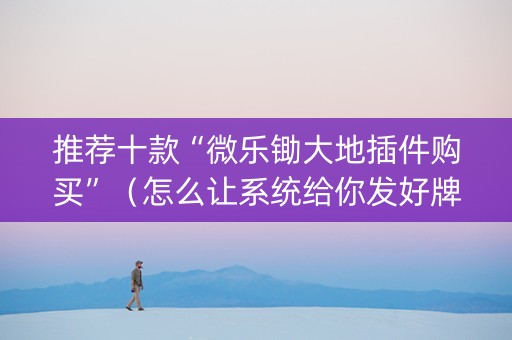 推荐十款“微乐锄大地插件购买”（怎么让系统给你发好牌)