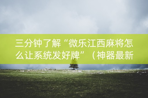 三分钟了解“微乐江西麻将怎么让系统发好牌”（神器最新免费)