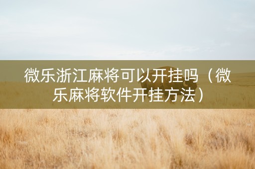 微乐浙江麻将可以开挂吗（微乐麻将软件开挂方法）