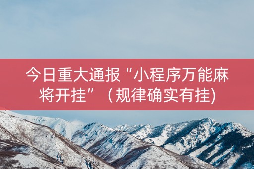 今日重大通报“小程序万能麻将开挂”（规律确实有挂)