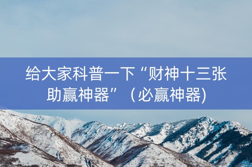 给大家科普一下“财神十三张助赢神器”（必赢神器)