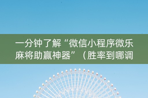 一分钟了解“微信小程序微乐麻将助赢神器”（胜率到哪调)