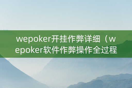 wepoker开挂作弊详细（wepoker软件作弊操作全过程辅助原来这么简单）