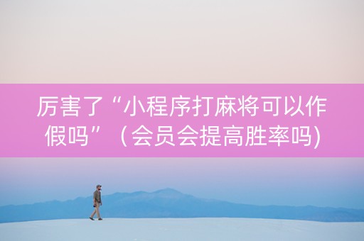 厉害了“小程序打麻将可以作假吗”（会员会提高胜率吗)