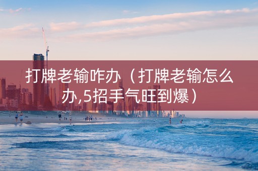 打牌老输咋办（打牌老输怎么办,5招手气旺到爆）