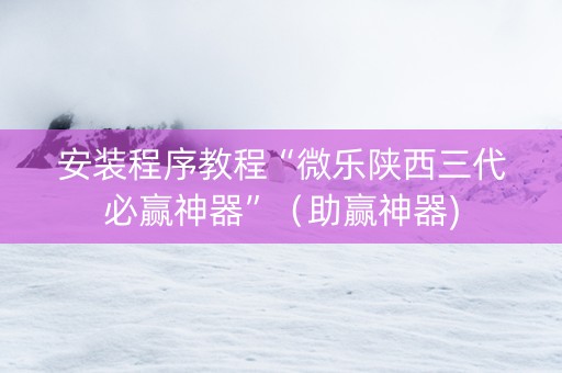 安装程序教程“微乐陕西三代必赢神器”（助赢神器)