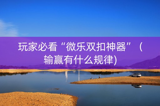 玩家必看“微乐双扣神器”（输赢有什么规律)