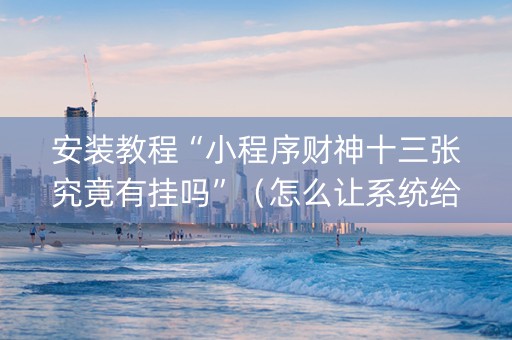 安装教程“小程序财神十三张究竟有挂吗”（怎么让系统给自己好牌)